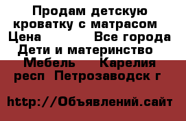 Продам детскую кроватку с матрасом › Цена ­ 3 000 - Все города Дети и материнство » Мебель   . Карелия респ.,Петрозаводск г.